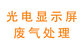 光電顯示屏行業(yè)生產(chǎn)時產(chǎn)生的廢氣該如何處理開拓創新？